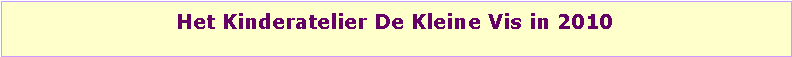 Tekstvak: Het Kinderatelier De Kleine Vis in 2010